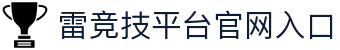 雷竞技(RAYBET)·官方网站-领先的体育电竞在线娱乐平台